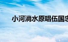 小河淌水原唱伍国忠（小河淌水原唱）