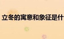 立冬的寓意和象征是什么含义（立冬的寓意）