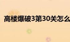 高楼爆破3第30关怎么过（高楼爆破3攻略）