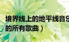 境界线上的地平线音乐（求境界线上的地平线的所有歌曲）
