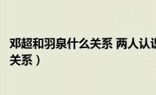 邓超和羽泉什么关系 两人认识多久时间了（邓超和羽泉什么关系）