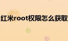 红米root权限怎么获取（红米root权限获取）