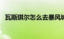 瓦斯琪尔怎么去暴风城（瓦斯琪尔怎么去）