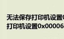 无法保存打印机设置0x0000011b(无法保存打印机设置0x00006cc)
