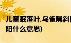 儿童眠落叶,鸟雀噪斜阳(儿童眠落叶 鸟雀噪斜阳什么意思)