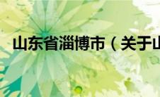 山东省淄博市（关于山东省淄博市的介绍）