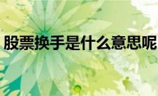 股票换手是什么意思呢(股票换手是什么意思)