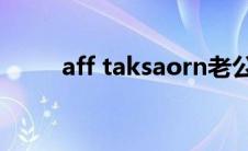 aff taksaorn老公（aff老公资料）