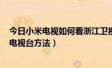 今日小米电视如何看浙江卫视（小米电视看浙江卫视CCTV电视台方法）