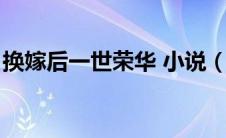 换嫁后一世荣华 小说（换嫁后一世荣宠简介）