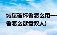 城堡破坏者怎么用一个键盘双人玩(城堡破坏者怎么键盘双人)