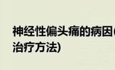 神经性偏头痛的病因(神经性偏头痛的原因和治疗方法)