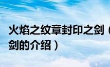 火焰之纹章封印之剑（关于火焰之纹章封印之剑的介绍）
