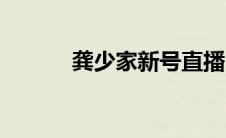 龚少家新号直播（龚少辉简介）
