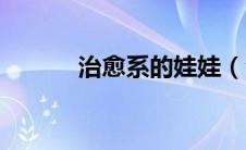 治愈系的娃娃（治愈火娃简介）