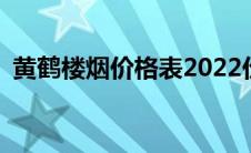 黄鹤楼烟价格表2022价格表(黄鹤楼烟价格)
