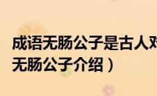 成语无肠公子是古人对哪种动物的别称（成语无肠公子介绍）