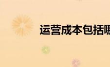 运营成本包括哪些(经营费用)