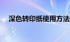 深色转印纸使用方法（深色转印纸简介）