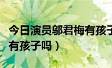 今日演员邬君梅有孩子吗是谁的（演员邬君梅有孩子吗）
