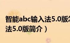 智能abc输入法5.0版怎么打字（智能abc输入法5.0版简介）