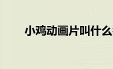 小鸡动画片叫什么名字(小鸡动画片)