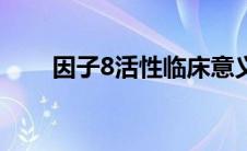 因子8活性临床意义（因子8号简介）
