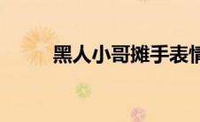 黑人小哥摊手表情包(摊手表情包)