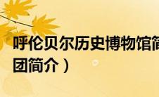 呼伦贝尔历史博物馆简介（五彩呼伦贝尔合唱团简介）