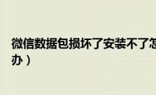 微信数据包损坏了安装不了怎么处理（微信数据包损坏怎么办）