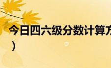 今日四六级分数计算方法（四六级分数怎么算）