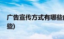 广告宣传方式有哪些内容(广告宣传方式有哪些)