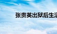 张贵英出狱后生活（张贵英简介）