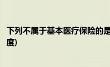 下列不属于基本医疗保险的是(以下哪项不是基本医疗保险制度)
