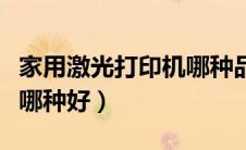 家用激光打印机哪种品牌好（家用激光打印机哪种好）