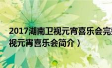 2017湖南卫视元宵喜乐会完整版在线观看（2011年湖南卫视元宵喜乐会简介）
