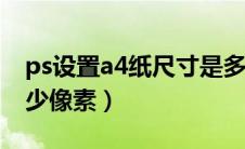 ps设置a4纸尺寸是多少像素（a4纸尺寸是多少像素）