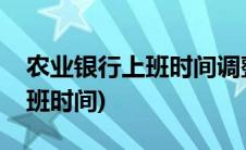 农业银行上班时间调整最新通知(农业银行上班时间)