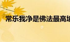 常乐我净是佛法最高境界（常乐我净简介）