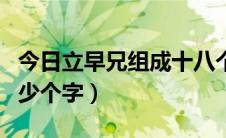 今日立早兄组成十八个字（立早兄可以组合多少个字）