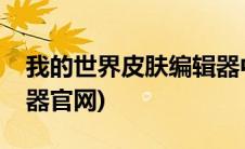 我的世界皮肤编辑器中文(我的世界皮肤编辑器官网)