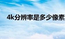 4k分辨率是多少像素（4k分辨率是多少）
