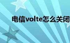 电信volte怎么关闭（volte怎么关闭）