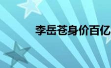 李岳苍身价百亿（李岳苍简介）