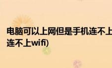 电脑可以上网但是手机连不上无线网(电脑可以上网但是手机连不上wifi)