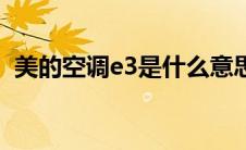 美的空调e3是什么意思（美的空调e3通病）