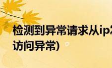 检测到异常请求从ip发出(系统监测到以下ip访问异常)