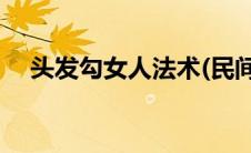 头发勾女人法术(民间勾女法术邪术大全)