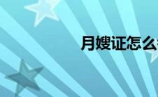 月嫂证怎么考(月丘兔)
