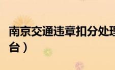 南京交通违章扣分处理点（南京交通违章曝光台）